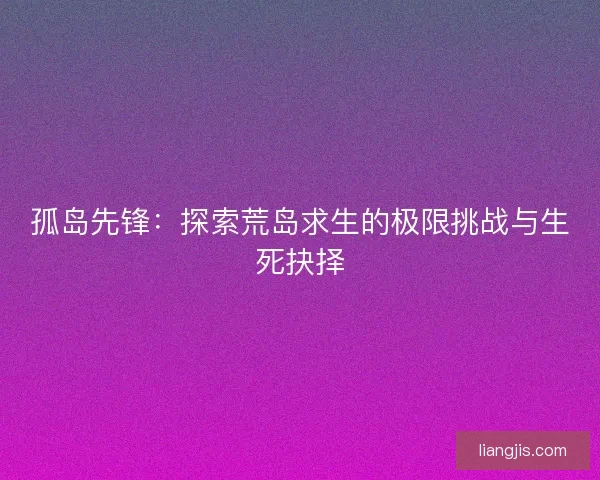 孤岛先锋：探索荒岛求生的极限挑战与生死抉择