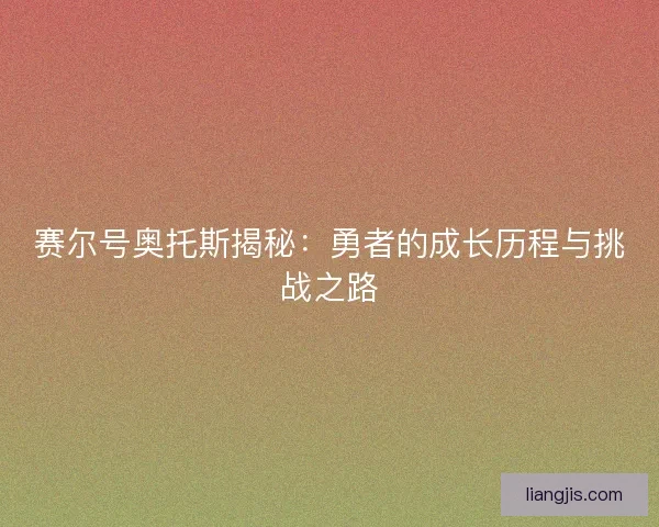 赛尔号奥托斯揭秘：勇者的成长历程与挑战之路